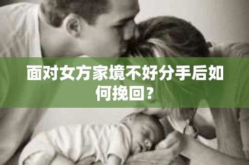 面对女方家境不好分手后如何挽回？