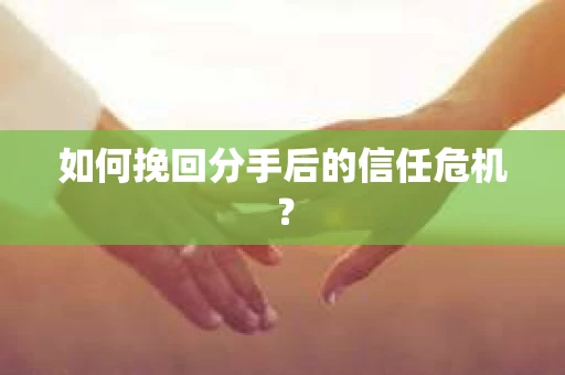 如何挽回分手后的信任危机？