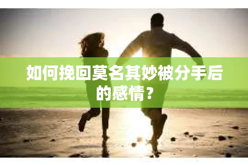 如何挽回莫名其妙被分手后的感情？