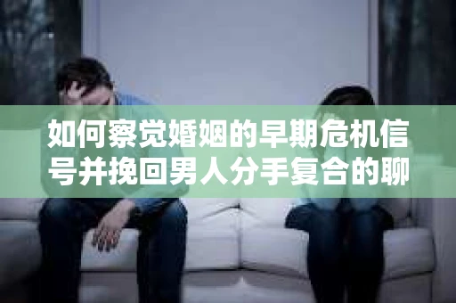 如何察觉婚姻的早期危机信号并挽回男人分手复合的聊天技巧？