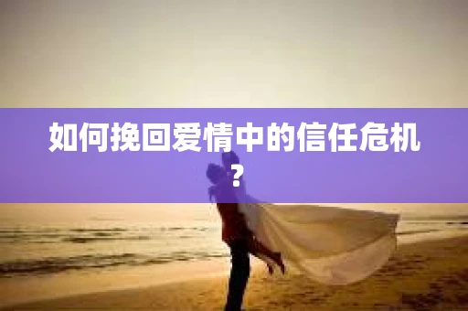 如何挽回爱情中的信任危机？