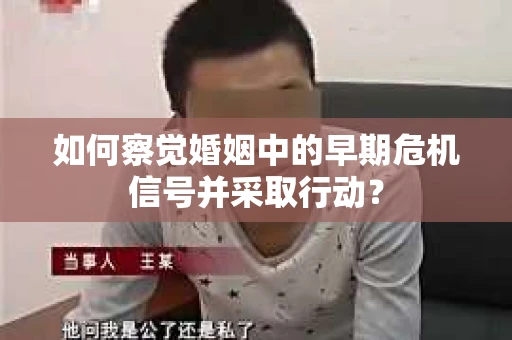 如何察觉婚姻中的早期危机信号并采取行动？