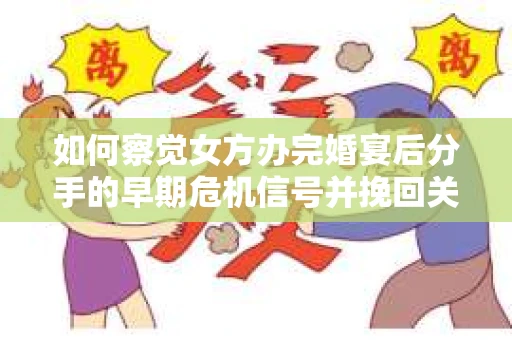 如何察觉女方办完婚宴后分手的早期危机信号并挽回关系? 如何察觉女方办完婚宴后分手的早期危机信号并挽回关系?