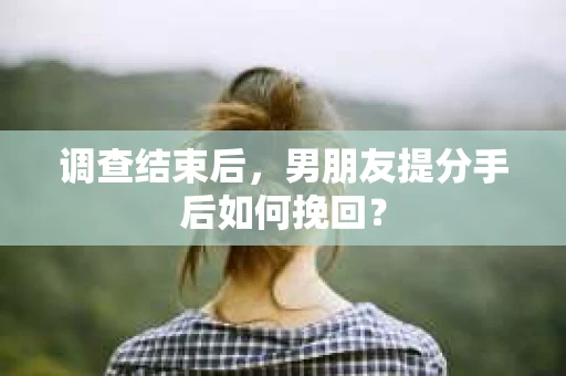 调查结束后，男朋友提分手后如何挽回？