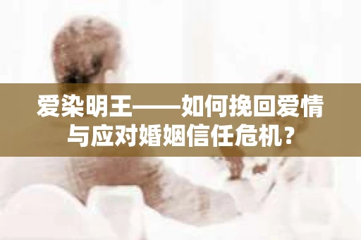 爱染明王——如何挽回爱情与应对婚姻信任危机? 爱染明王——如何挽回爱情与应对婚姻信任危机?