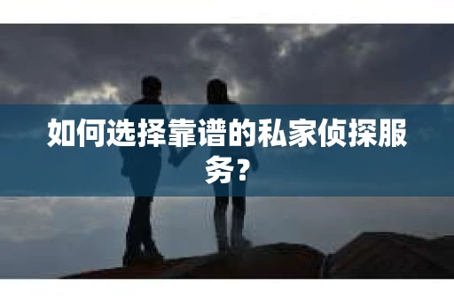如何选择靠谱的私家侦探服务? 如何选择靠谱的私家侦探服务?