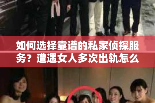 如何选择靠谱的私家侦探服务？遭遇女人多次出轨怎么办？