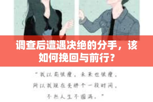调查后遭遇决绝的分手，该如何挽回与前行？