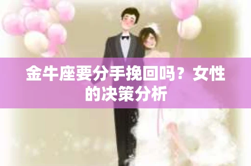 金牛座要分手挽回吗？女性的决策分析