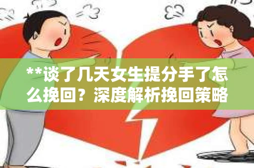 **谈了几天女生提分手了怎么挽回?深度解析挽回策略** **谈了几天女生提分手了怎么挽回?深度解析挽回策略**
