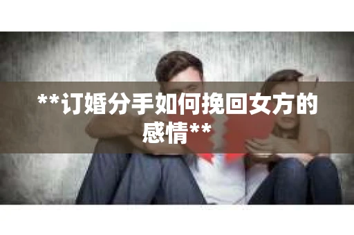 **订婚分手如何挽回女方的感情**