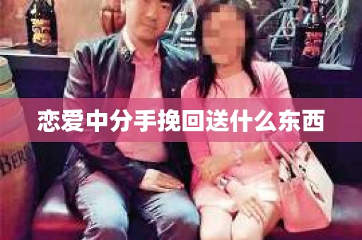 恋爱中分手挽回送什么东西