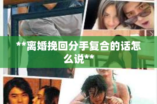 **离婚挽回分手复合的话怎么说**