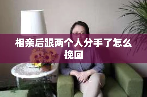 相亲后跟两个人分手了怎么挽回