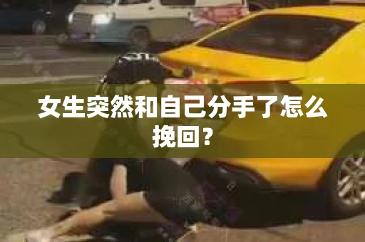 女生突然和自己分手了怎么挽回? 女生突然和自己分手了怎么挽回?