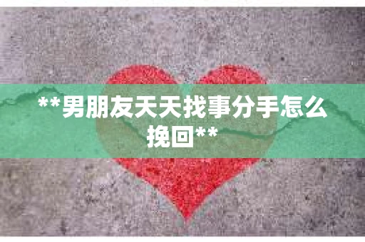 **男朋友天天找事分手怎么挽回**