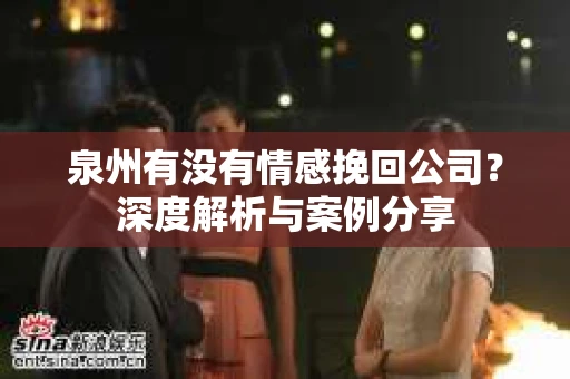 泉州有没有情感挽回公司？深度解析与案例分享
