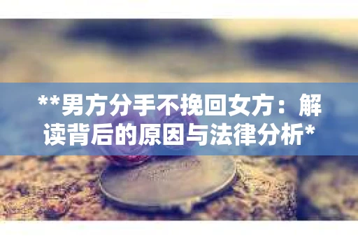 **男方分手不挽回女方：解读背后的原因与法律分析**