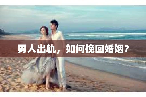 男人出轨,如何挽回婚姻? 男人出轨,如何挽回婚姻?
