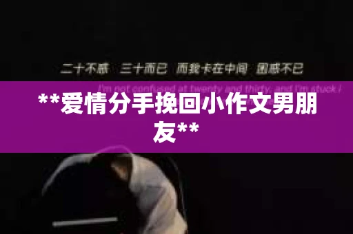 **爱情分手挽回小作文男朋友**
