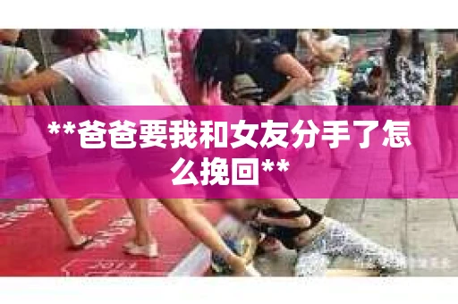 **爸爸要我和女友分手了怎么挽回**