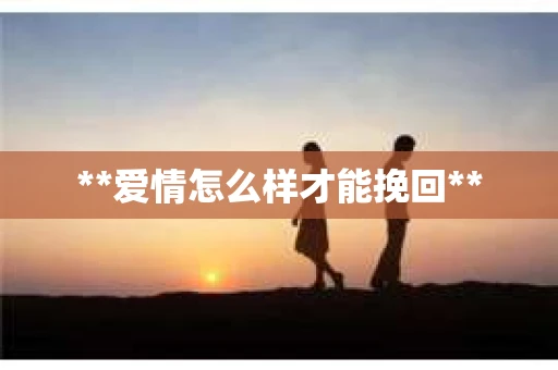 **爱情怎么样才能挽回**