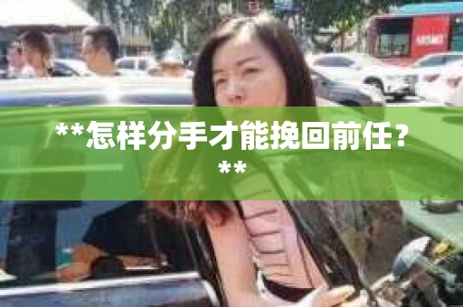 **怎样分手才能挽回前任？**