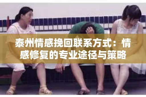 泰州情感挽回联系方式：情感修复的专业途径与策略