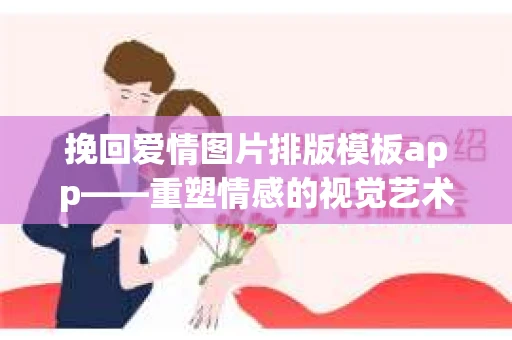 挽回爱情图片排版模板app——重塑情感的视觉艺术