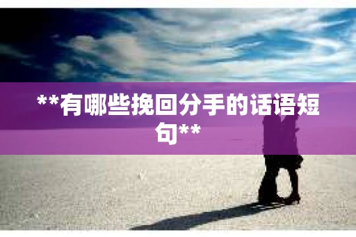 **有哪些挽回分手的话语短句**