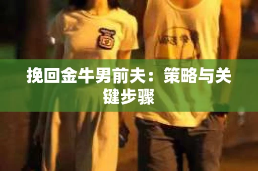 挽回金牛男前夫：策略与关键步骤