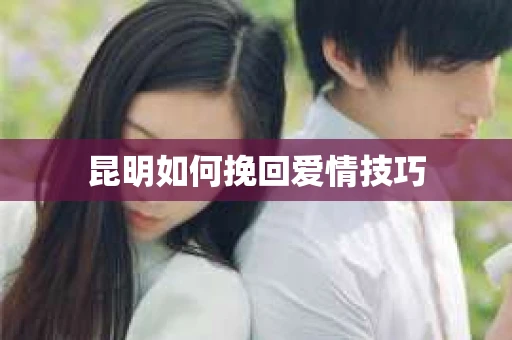 昆明如何挽回爱情技巧