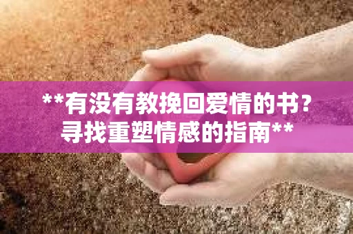 **有没有教挽回爱情的书？寻找重塑情感的指南**