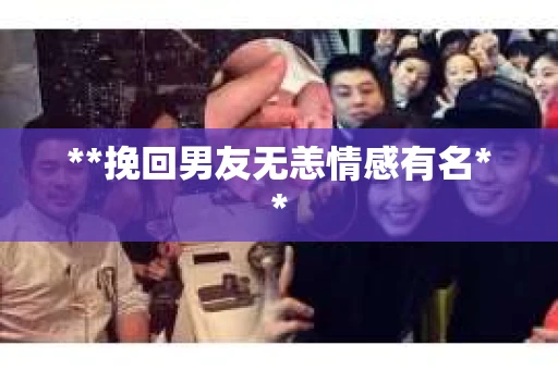 **挽回男友无恙情感有名**