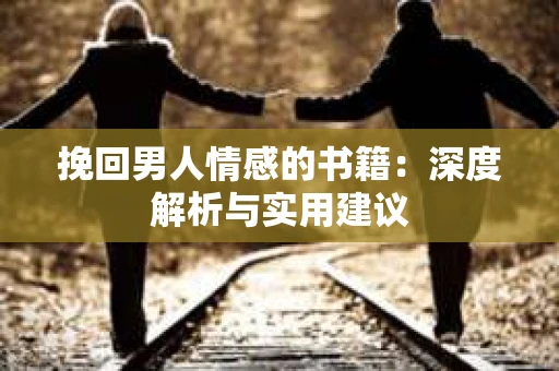 挽回男人情感的书籍：深度解析与实用建议
