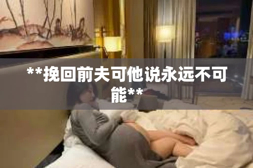 **挽回前夫可他说永远不可能**