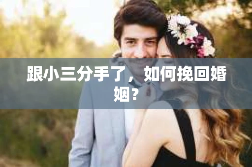 跟小三分手了，如何挽回婚姻？