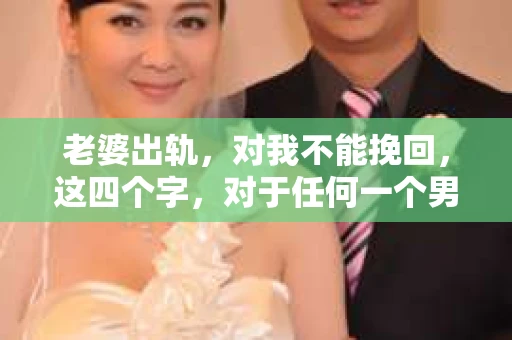 老婆出轨，对我不能挽回，这四个字，对于任何一个男人来说，都是一场无法言说的痛。我曾经以为，婚姻是爱情的港湾，是彼此依靠的避风港，然而，现实却给了我一记响亮的耳光。今天，我想和大家聊聊这个沉重的话题，希望能给那些正在经历或即将经历类似痛苦的人一些安慰和启示。