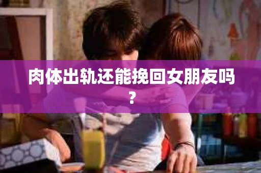 肉体出轨还能挽回女朋友吗？