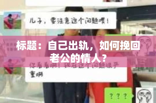 标题：自己出轨，如何挽回老公的情人？