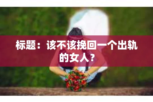 标题：该不该挽回一个出轨的女人？