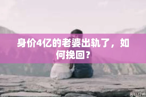 身价4亿的老婆出轨了，如何挽回？