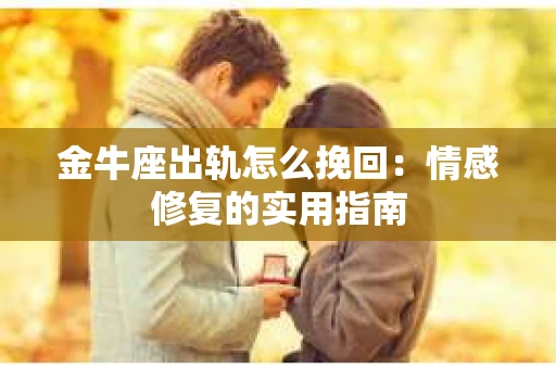 金牛座出轨怎么挽回：情感修复的实用指南