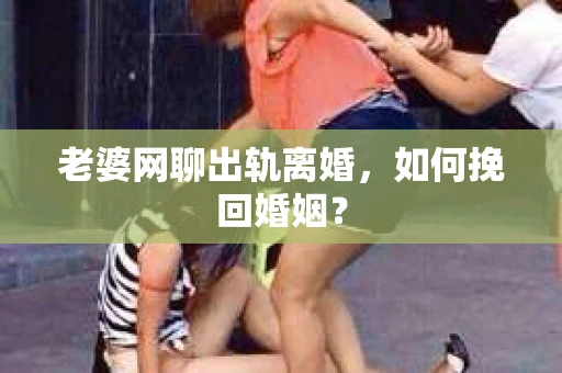 老婆网聊出轨离婚，如何挽回婚姻？