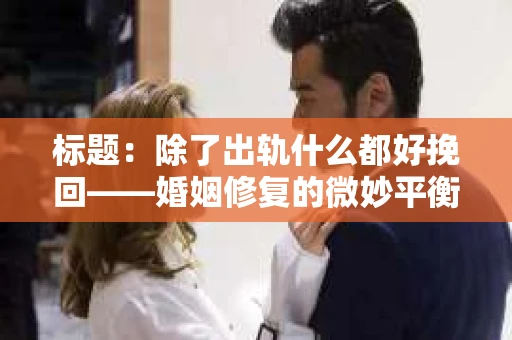 标题：除了出轨什么都好挽回——婚姻修复的微妙平衡