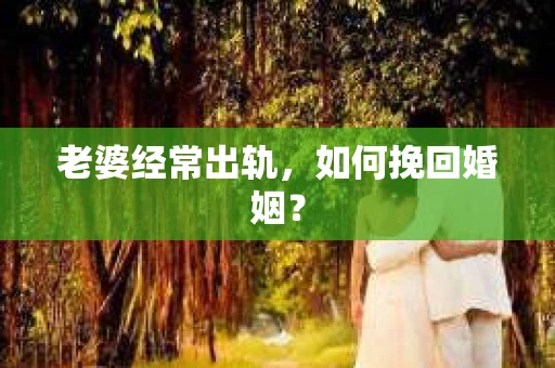 老婆经常出轨，如何挽回婚姻？