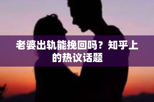 老婆出轨能挽回吗？知乎上的热议话题