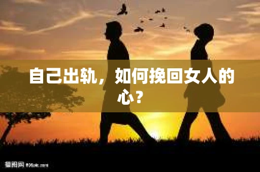 自己出轨，如何挽回女人的心？