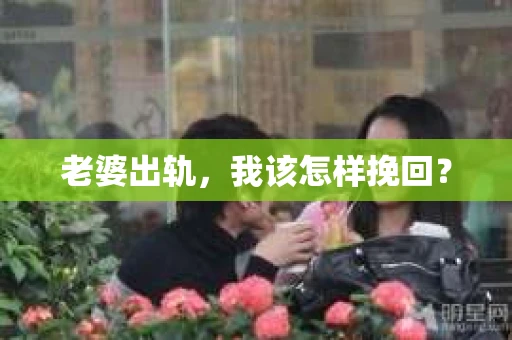 老婆出轨，我该怎样挽回？