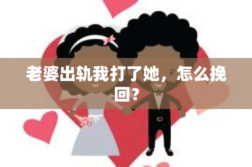 老婆出轨我打了她，怎么挽回？